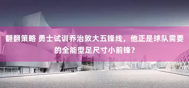 翻翻策略 勇士试训乔治敦大五锋线，他正是球队需要的全能型足尺寸小前锋？