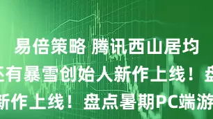 易倍策略 腾讯西山居均有大作，还有暴雪创始人新作上线！盘点暑期PC端游！