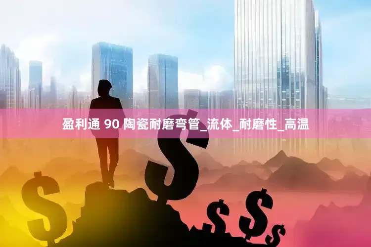 盈利通 90 陶瓷耐磨弯管_流体_耐磨性_高温
