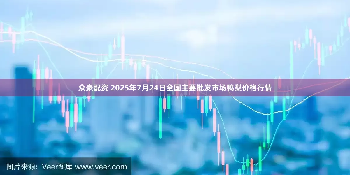 众豪配资 2025年7月24日全国主要批发市场鸭梨价格行情