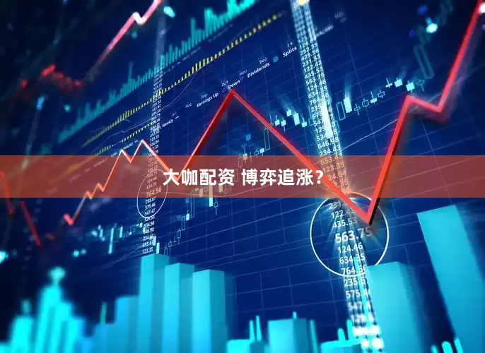 大咖配资 博弈追涨？