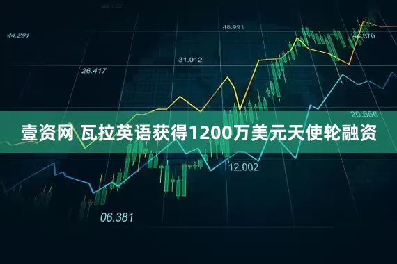 壹资网 瓦拉英语获得1200万美元天使轮融资