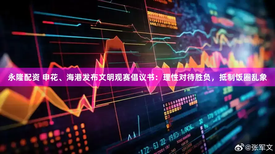 永隆配资 申花、海港发布文明观赛倡议书：理性对待胜负，抵制饭圈乱象