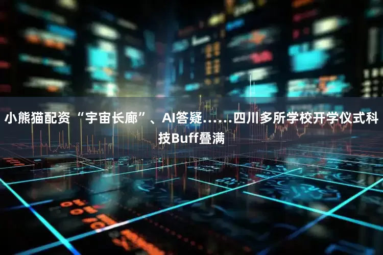 小熊猫配资 “宇宙长廊”、AI答疑……四川多所学校开学仪式科技Buff叠满