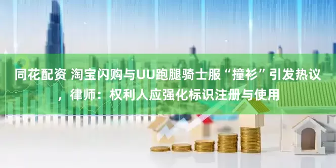 同花配资 淘宝闪购与UU跑腿骑士服“撞衫”引发热议，律师：权利人应强化标识注册与使用