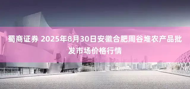 蜀商证券 2025年8月30日安徽合肥周谷堆农产品批发市场价格行情