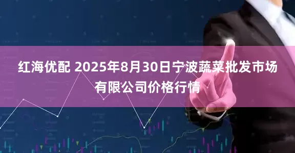 红海优配 2025年8月30日宁波蔬菜批发市场有限公司价格行情