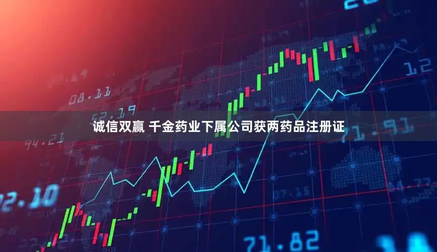 诚信双赢 千金药业下属公司获两药品注册证