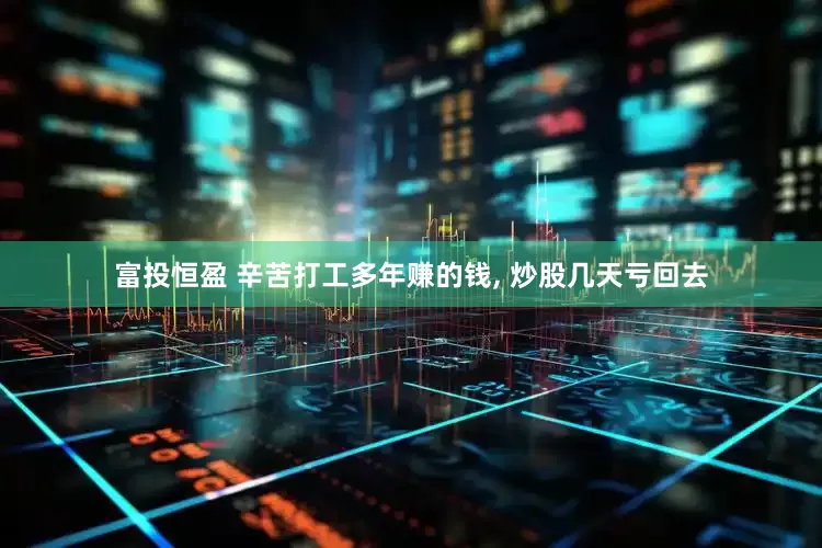 富投恒盈 辛苦打工多年赚的钱, 炒股几天亏回去